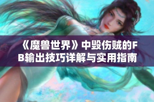 《魔兽世界》中毁伤贼的FB输出技巧详解与实用指南