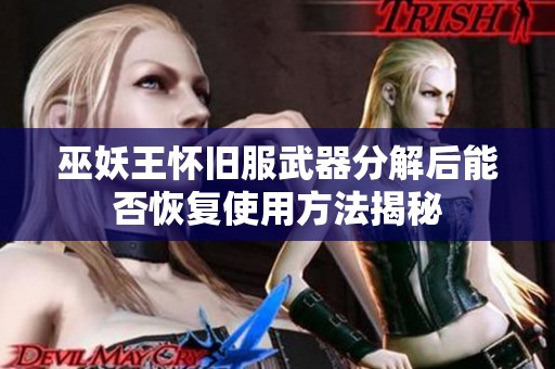 巫妖王怀旧服武器分解后能否恢复使用方法揭秘