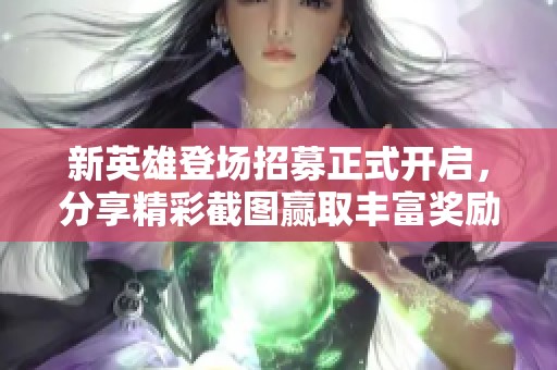 新英雄登场招募正式开启，分享精彩截图赢取丰富奖励