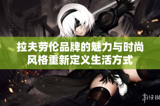 拉夫劳伦品牌的魅力与时尚风格重新定义生活方式