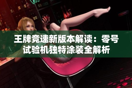 王牌竞速新版本解读：零号试验机独特涂装全解析