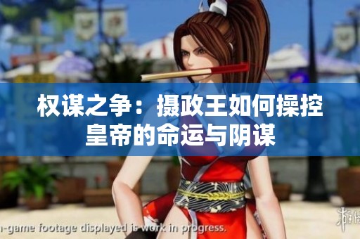 权谋之争：摄政王如何操控皇帝的命运与阴谋