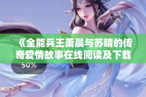 《全能兵王萧晨与苏晴的传奇爱情故事在线阅读及下载》