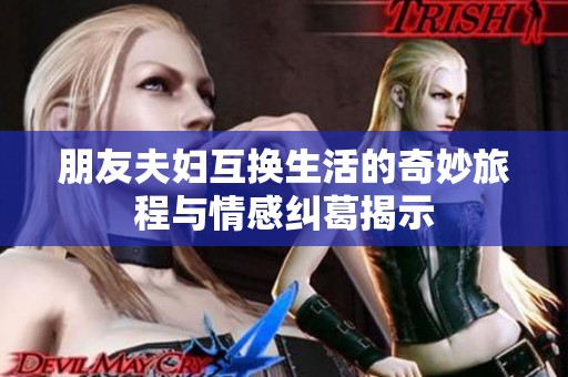 朋友夫妇互换生活的奇妙旅程与情感纠葛揭示
