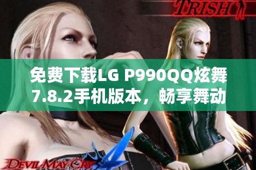 免费下载LG P990QQ炫舞7.8.2手机版本，畅享舞动乐趣