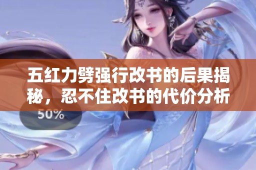 五红力劈强行改书的后果揭秘，忍不住改书的代价分析