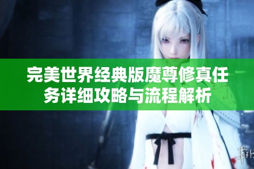 完美世界经典版魔尊修真任务详细攻略与流程解析