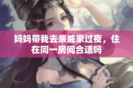 妈妈带我去亲戚家过夜，住在同一房间合适吗