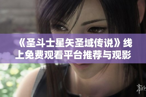 《圣斗士星矢圣域传说》线上免费观看平台推荐与观影指南