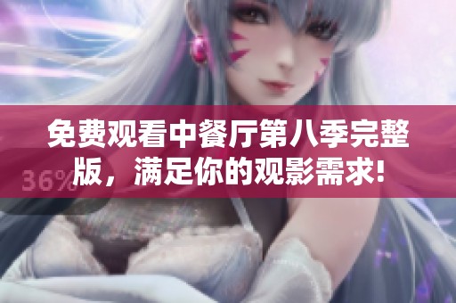 免费观看中餐厅第八季完整版，满足你的观影需求!