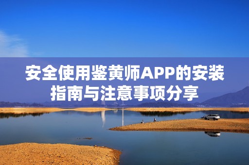 安全使用鉴黄师APP的安装指南与注意事项分享