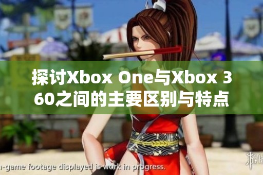 探讨Xbox One与Xbox 360之间的主要区别与特点