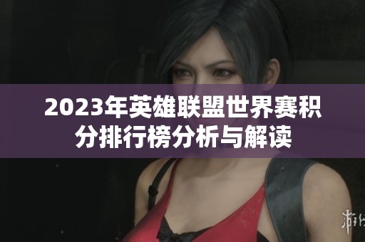 2023年英雄联盟世界赛积分排行榜分析与解读