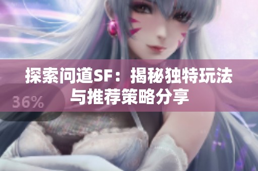 探索问道SF：揭秘独特玩法与推荐策略分享