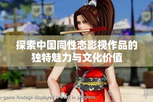 探索中国同性恋影视作品的独特魅力与文化价值
