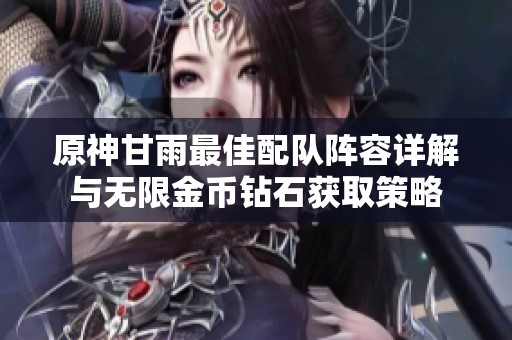 原神甘雨最佳配队阵容详解与无限金币钻石获取策略