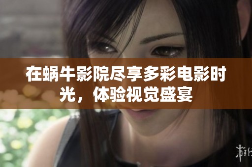 在蜗牛影院尽享多彩电影时光，体验视觉盛宴
