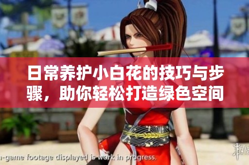 日常养护小白花的技巧与步骤，助你轻松打造绿色空间