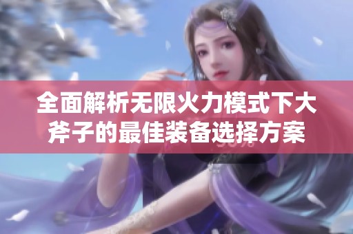 全面解析无限火力模式下大斧子的最佳装备选择方案