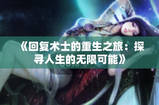 《回复术士的重生之旅：探寻人生的无限可能》