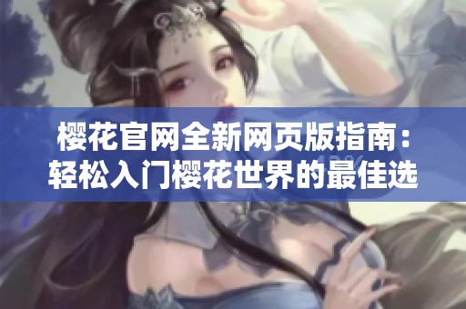 樱花官网全新网页版指南：轻松入门樱花世界的最佳选择