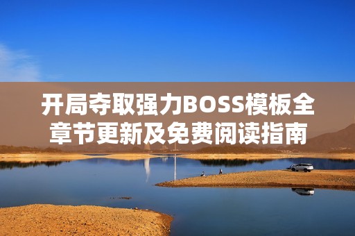 开局夺取强力BOSS模板全章节更新及免费阅读指南