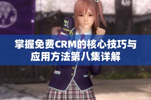 掌握免费CRM的核心技巧与应用方法第八集详解