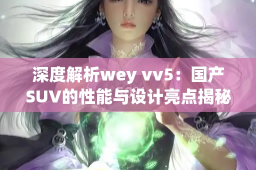 深度解析wey vv5：国产SUV的性能与设计亮点揭秘