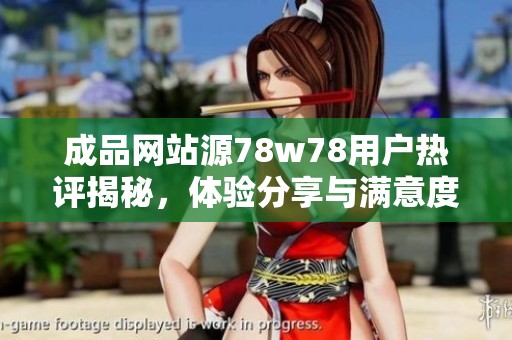 成品网站源78w78用户热评揭秘，体验分享与满意度分析