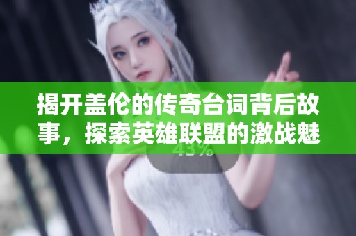 揭开盖伦的传奇台词背后故事，探索英雄联盟的激战魅力