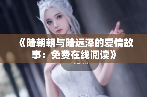 《陆朝朝与陆远泽的爱情故事：免费在线阅读》