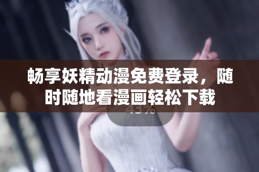 畅享妖精动漫免费登录，随时随地看漫画轻松下载