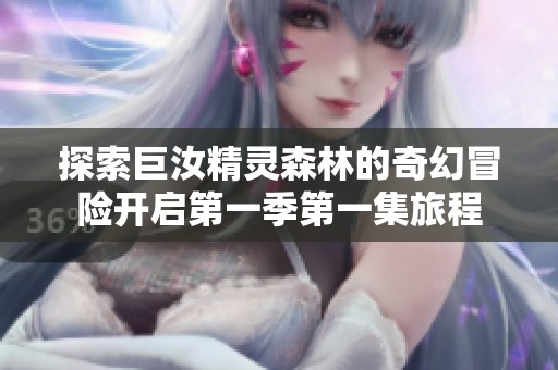 探索巨汝精灵森林的奇幻冒险开启第一季第一集旅程