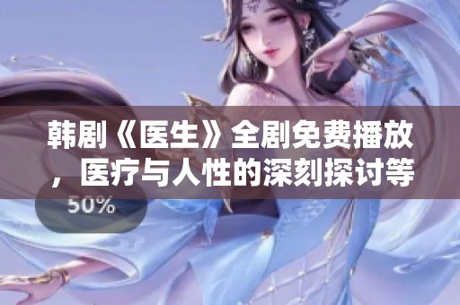 韩剧《医生》全剧免费播放，医疗与人性的深刻探讨等你来欣赏