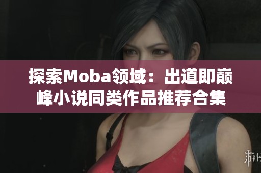 探索Moba领域：出道即巅峰小说同类作品推荐合集