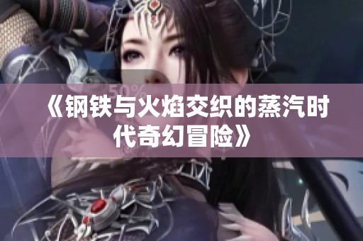 《钢铁与火焰交织的蒸汽时代奇幻冒险》