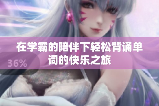 在学霸的陪伴下轻松背诵单词的快乐之旅