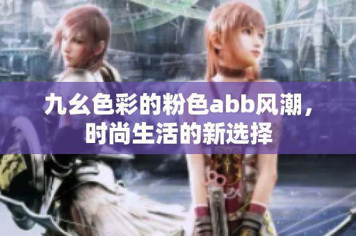 九幺色彩的粉色abb风潮，时尚生活的新选择