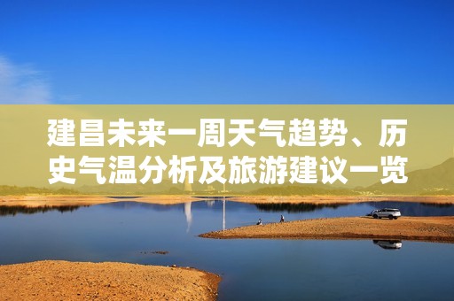 建昌未来一周天气趋势、历史气温分析及旅游建议一览