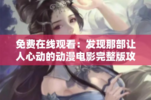 免费在线观看：发现那部让人心动的动漫电影完整版攻略
