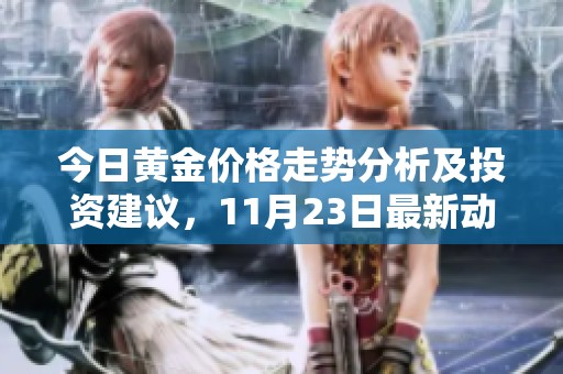 今日黄金价格走势分析及投资建议，11月23日最新动态