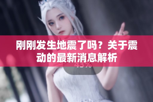 刚刚发生地震了吗？关于震动的最新消息解析