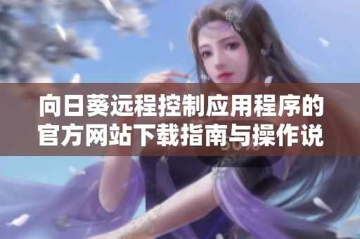 向日葵远程控制应用程序的官方网站下载指南与操作说明