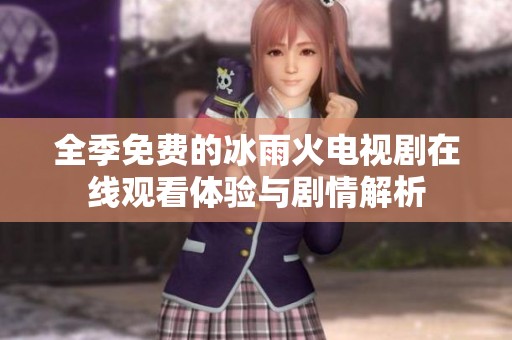 全季免费的冰雨火电视剧在线观看体验与剧情解析