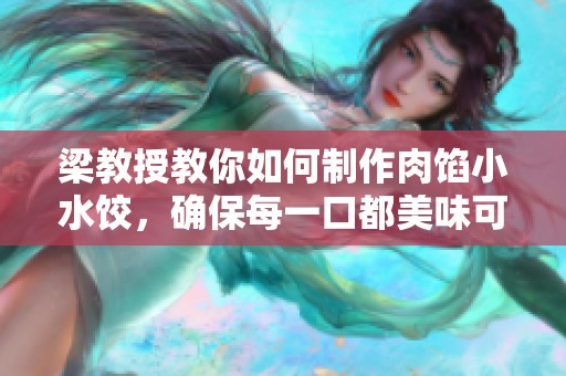 梁教授教你如何制作肉馅小水饺，确保每一口都美味可口