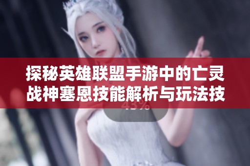 探秘英雄联盟手游中的亡灵战神塞恩技能解析与玩法技巧