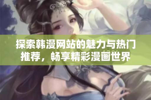 探索韩漫网站的魅力与热门推荐，畅享精彩漫画世界