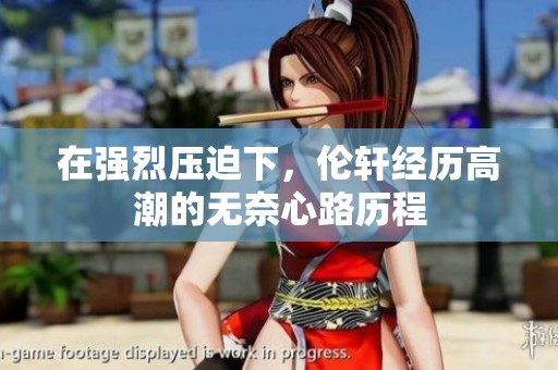在强烈压迫下，伦轩经历高潮的无奈心路历程