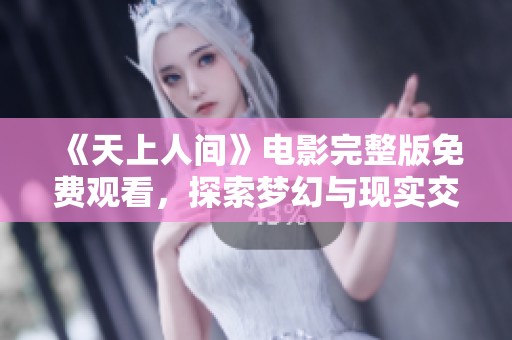 《天上人间》电影完整版免费观看，探索梦幻与现实交织的世界