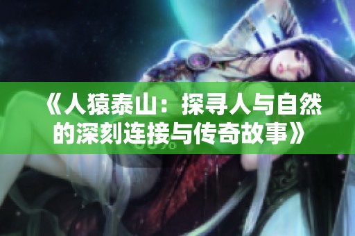 《人猿泰山：探寻人与自然的深刻连接与传奇故事》